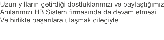 Uzun yılların getirdiği dostluklarımızı ve paylaştığımız Anılarımızı HB Sistem firmasında da devam etmesi Ve birlikte başarılara ulaşmak dileğiyle.